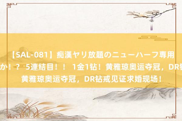 【SAL-081】痴漢ヤリ放題のニューハーフ専用車は本当にあるのか！？ 5連結目！！ 1金1钻！黄雅琼奥运夺冠，DR钻戒见证求婚现场！