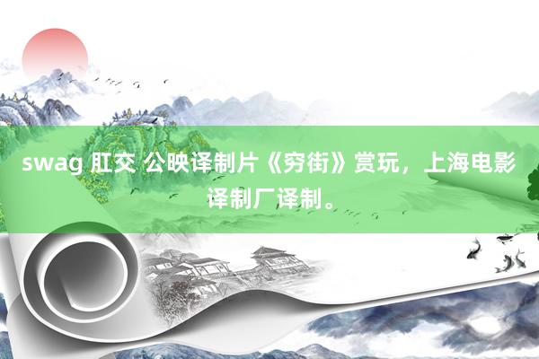 swag 肛交 公映译制片《穷街》赏玩，上海电影译制厂译制。