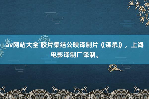av网站大全 胶片集结公映译制片《谋杀》，上海电影译制厂译制。