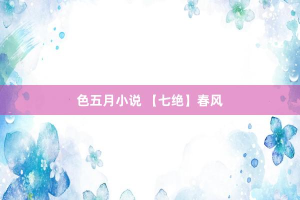 色五月小说 【七绝】春风