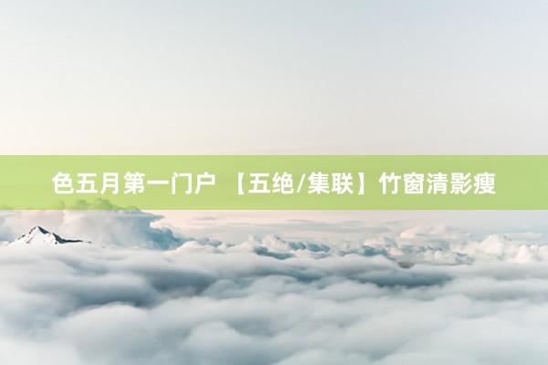 色五月第一门户 【五绝/集联】竹窗清影瘦