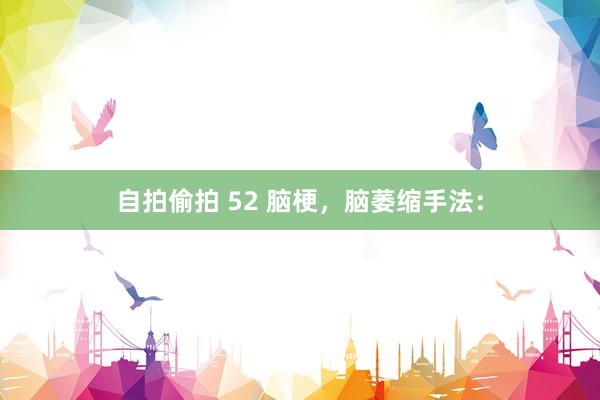 自拍偷拍 52 脑梗，脑萎缩手法：