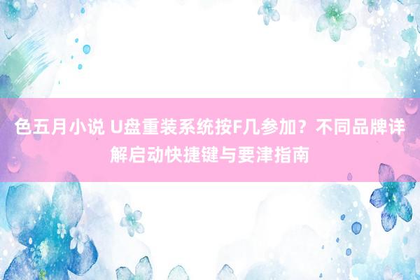 色五月小说 U盘重装系统按F几参加？不同品牌详解启动快捷键与要津指南
