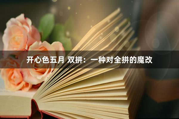 开心色五月 双拼：一种对全拼的魔改