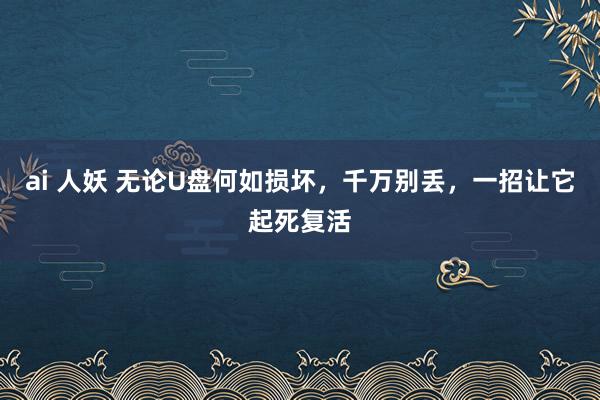 ai 人妖 无论U盘何如损坏，千万别丢，一招让它起死复活