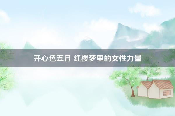 开心色五月 红楼梦里的女性力量