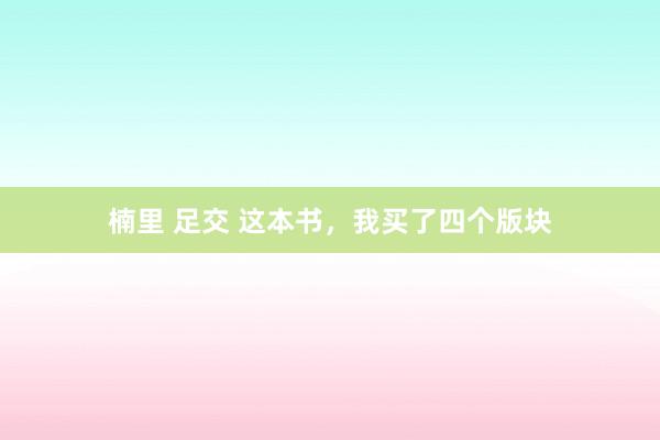 楠里 足交 这本书，我买了四个版块