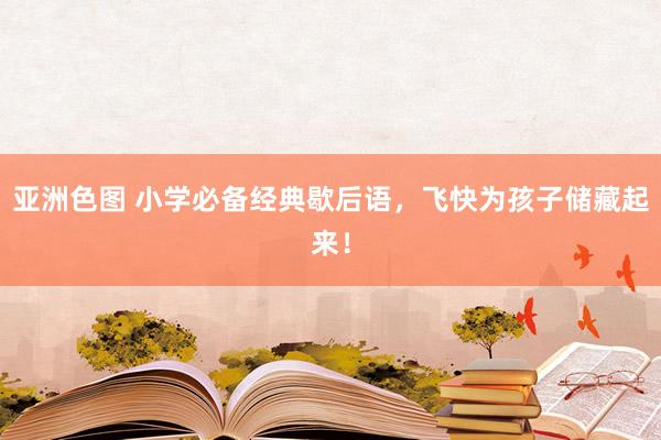 亚洲色图 小学必备经典歇后语，飞快为孩子储藏起来！