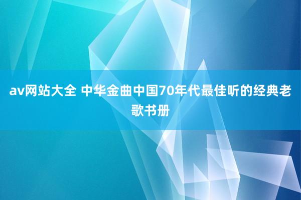 av网站大全 中华金曲中国70年代最佳听的经典老歌书册