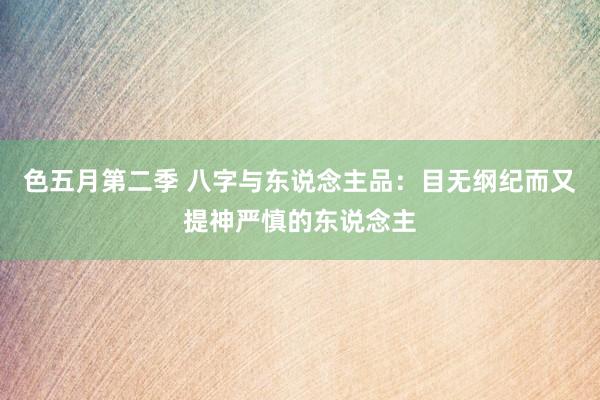色五月第二季 八字与东说念主品：目无纲纪而又提神严慎的东说念主